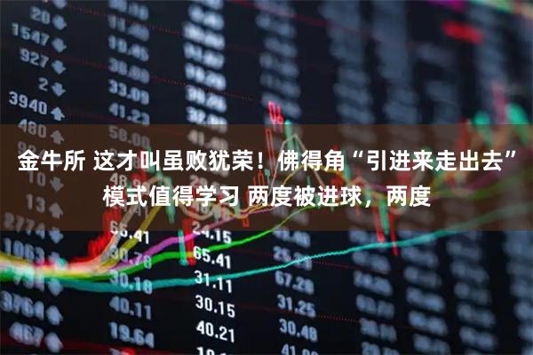 金牛所 这才叫虽败犹荣！佛得角“引进来走出去”模式值得学习 两度被进球，两度