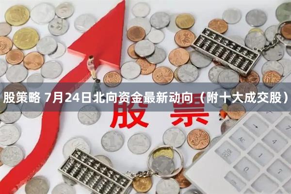 股策略 7月24日北向资金最新动向（附十大成交股）